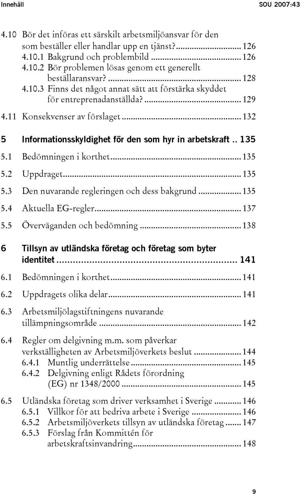 1 Bedömningen i korthet... 135 5.2 Uppdraget... 135 5.3 Den nuvarande regleringen och dess bakgrund... 135 5.4 Aktuella EG-regler... 137 5.5 Överväganden och bedömning.