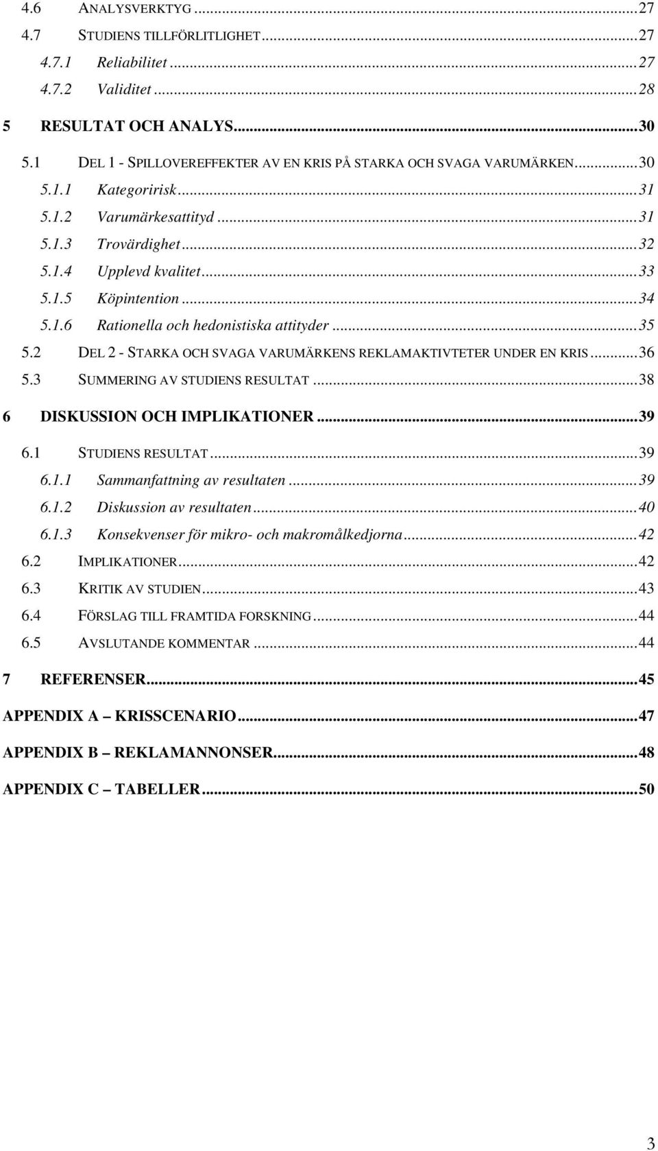 ..34 5.1.6 Rationella och hedonistiska attityder...35 5.2 DEL 2 - STARKA OCH SVAGA VARUMÄRKENS REKLAMAKTIVTETER UNDER EN KRIS...36 5.3 SUMMERING AV STUDIENS RESULTAT...38 6 DISKUSSION OCH IMPLIKATIONER.