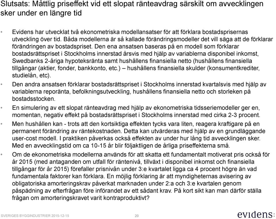 Den ena ansatsen baseras på en modell som förklarar bostadsrättspriset i Stockholms innerstad årsvis med hjälp av variablerna disponibel inkomst, Swedbanks 2-åriga hypoteksränta samt hushållens