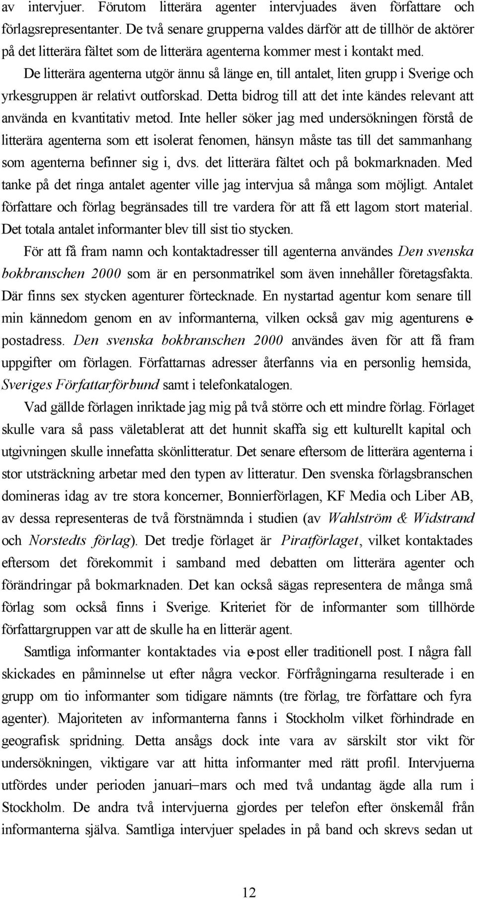 De litterära agenterna utgör ännu så länge en, till antalet, liten grupp i Sverige och yrkesgruppen är relativt outforskad.