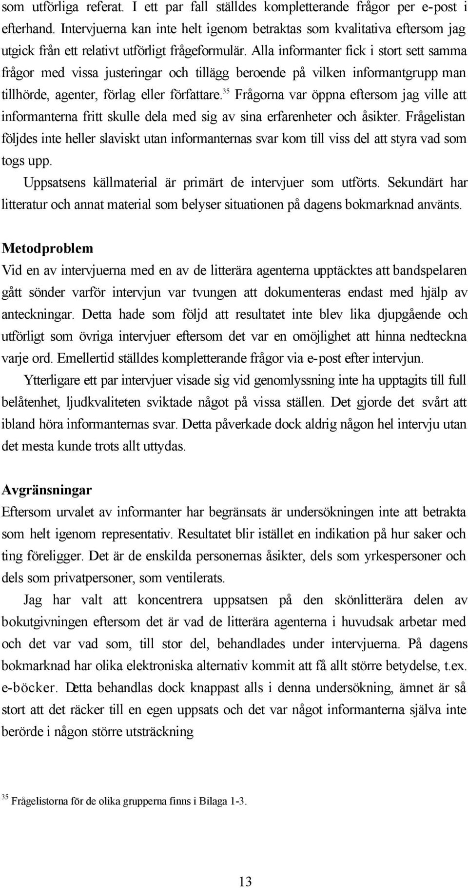 Alla informanter fick i stort sett samma frågor med vissa justeringar och tillägg beroende på vilken informantgrupp man tillhörde, agenter, förlag eller författare.