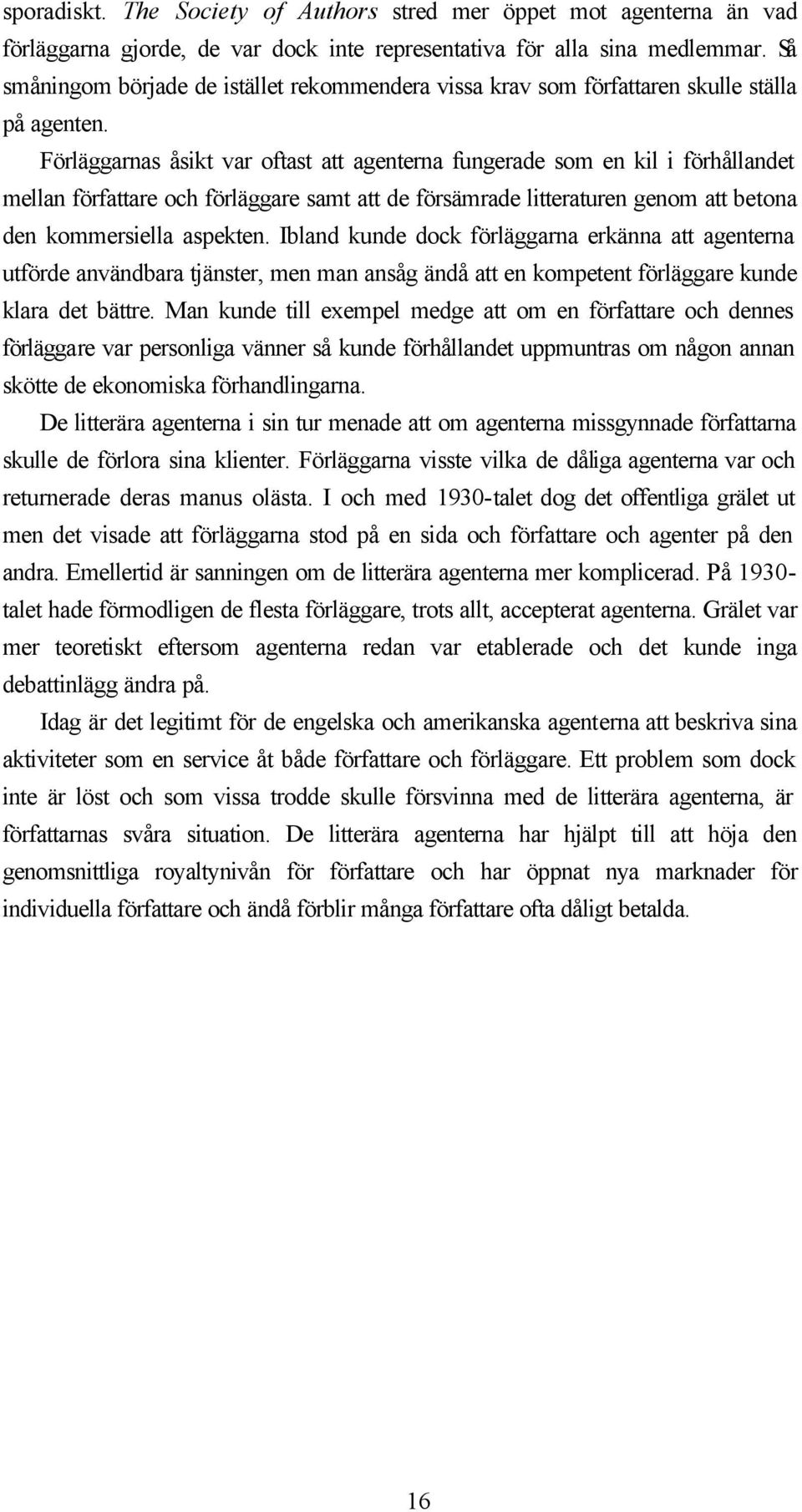 Förläggarnas åsikt var oftast att agenterna fungerade som en kil i förhållandet mellan författare och förläggare samt att de försämrade litteraturen genom att betona den kommersiella aspekten.