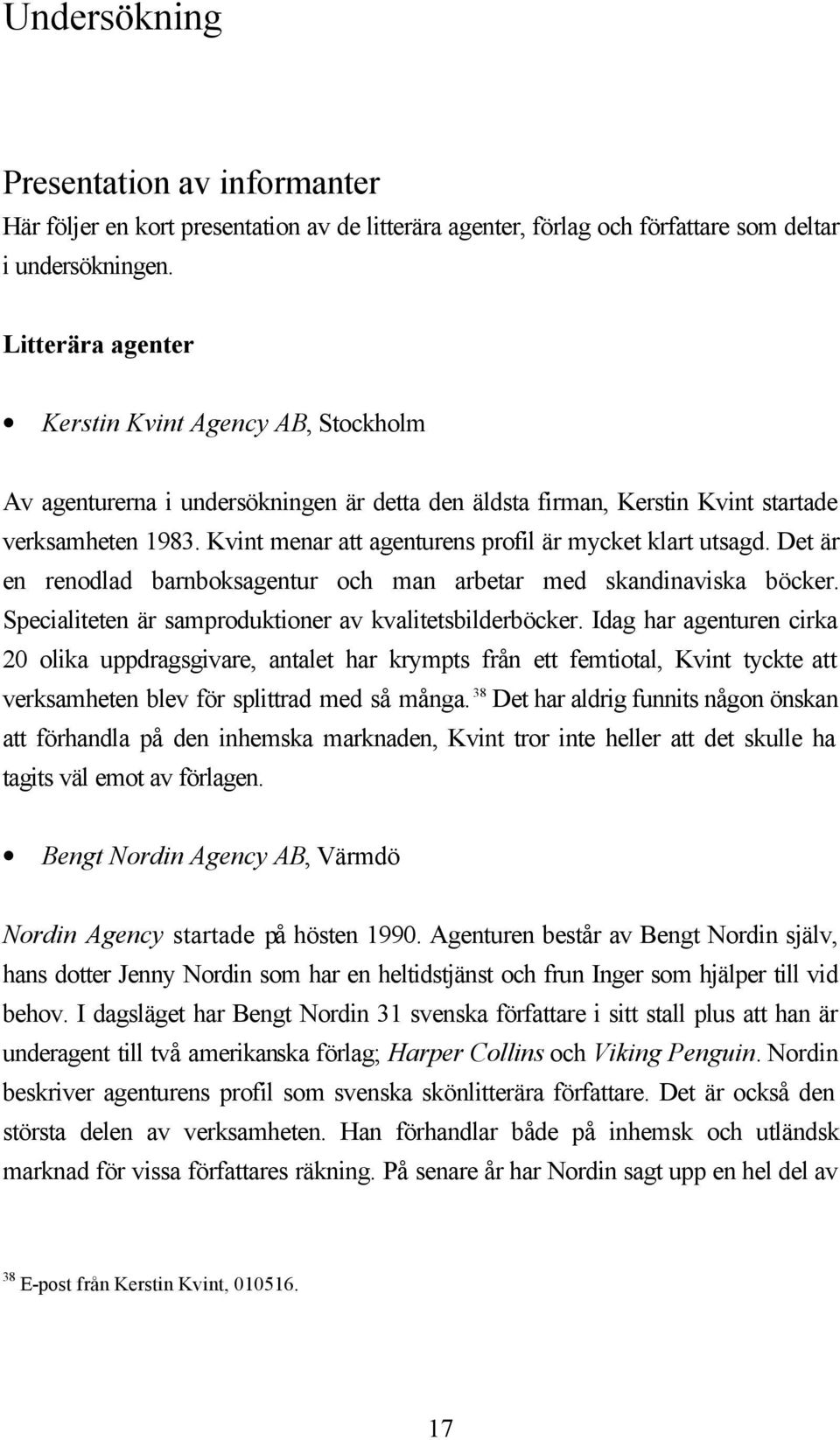 Kvint menar att agenturens profil är mycket klart utsagd. Det är en renodlad barnboksagentur och man arbetar med skandinaviska böcker. Specialiteten är samproduktioner av kvalitetsbilderböcker.