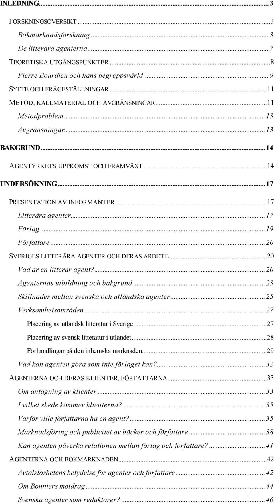 ..17 Litterära agenter...17 Förlag...19 Författare...20 SVERIGES LITTERÄRA AGENTER OCH DERAS ARBETE...20 Vad är en litterär agent?...20 Agenternas utbildning och bakgrund.