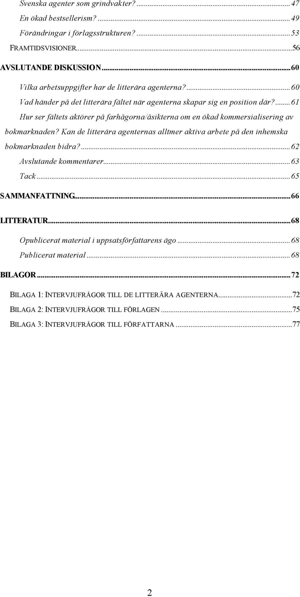 ...61 Hur ser fältets aktörer på farhågorna/åsikterna om en ökad kommersialisering av bokmarknaden? Kan de litterära agenternas alltmer aktiva arbete på den inhemska bokmarknaden bidra?