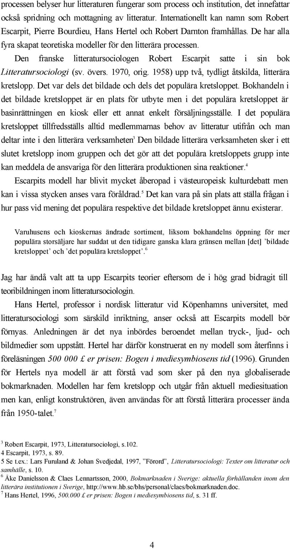 Den franske litteratursociologen Robert Escarpit satte i sin bok Litteratursociologi (sv. övers. 1970, orig. 1958) upp två, tydligt åtskilda, litterära kretslopp.