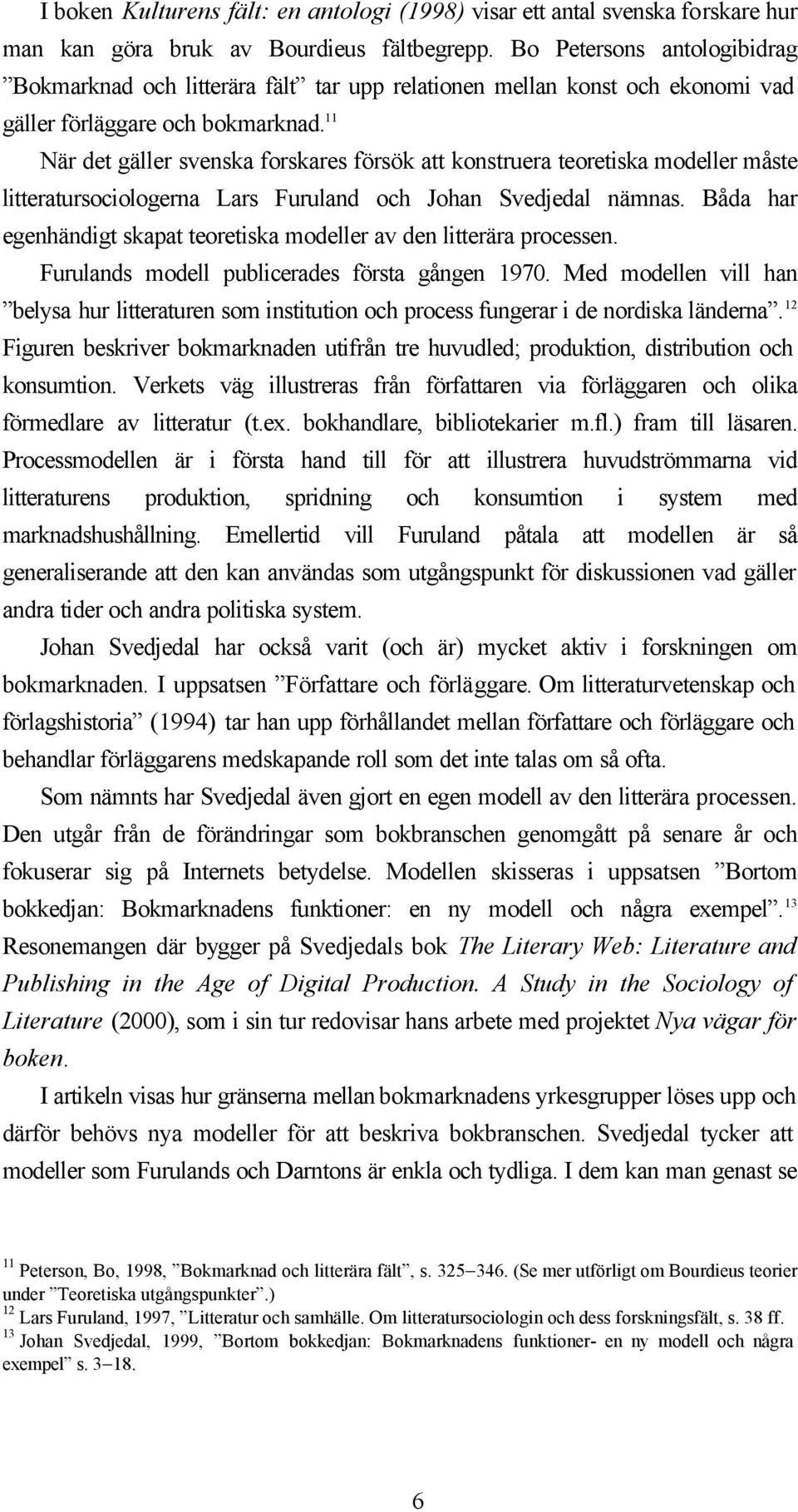 11 När det gäller svenska forskares försök att konstruera teoretiska modeller måste litteratursociologerna Lars Furuland och Johan Svedjedal nämnas.