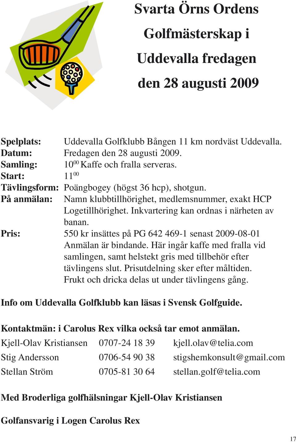 Inkvartering kan ordnas i närheten av banan. Pris: 550 kr insättes på PG 642 469-1 senast 2009-08-01 Anmälan är bindande.