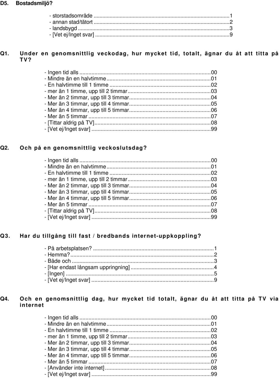 ..04 - Mer än 3 timmar, upp till 4 timmar...05 - Mer än 4 timmar, upp till 5 timmar...06 - Mer än 5 timmar...07 - [Tittar aldrig på TV]...08 Q2. Och på en genomsnittlig veckoslutsdag?