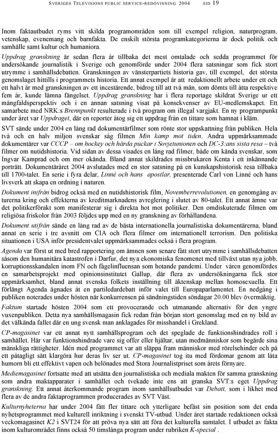 Uppdrag granskning är sedan flera år tillbaka det mest omtalade och sedda programmet för undersökande journalistik i Sverige och genomförde under 2004 flera satsningar som fick stort utrymme i