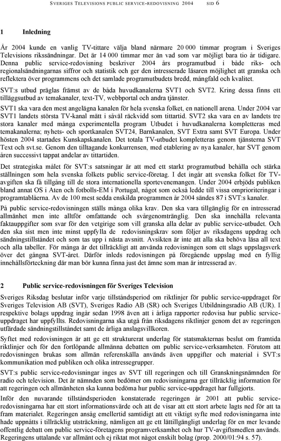 Denna public service-redovisning beskriver 2004 års programutbud i både riks- och regionalsändningarnas siffror och statistik och ger den intresserade läsaren möjlighet att granska och reflektera