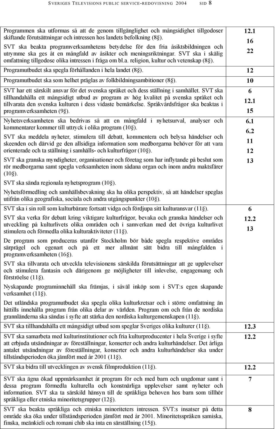 16 SVT ska beakta programverksamhetens betydelse för den fria åsiktsbildningen och utrymme ska ges åt en mångfald av åsikter och meningsriktningar.
