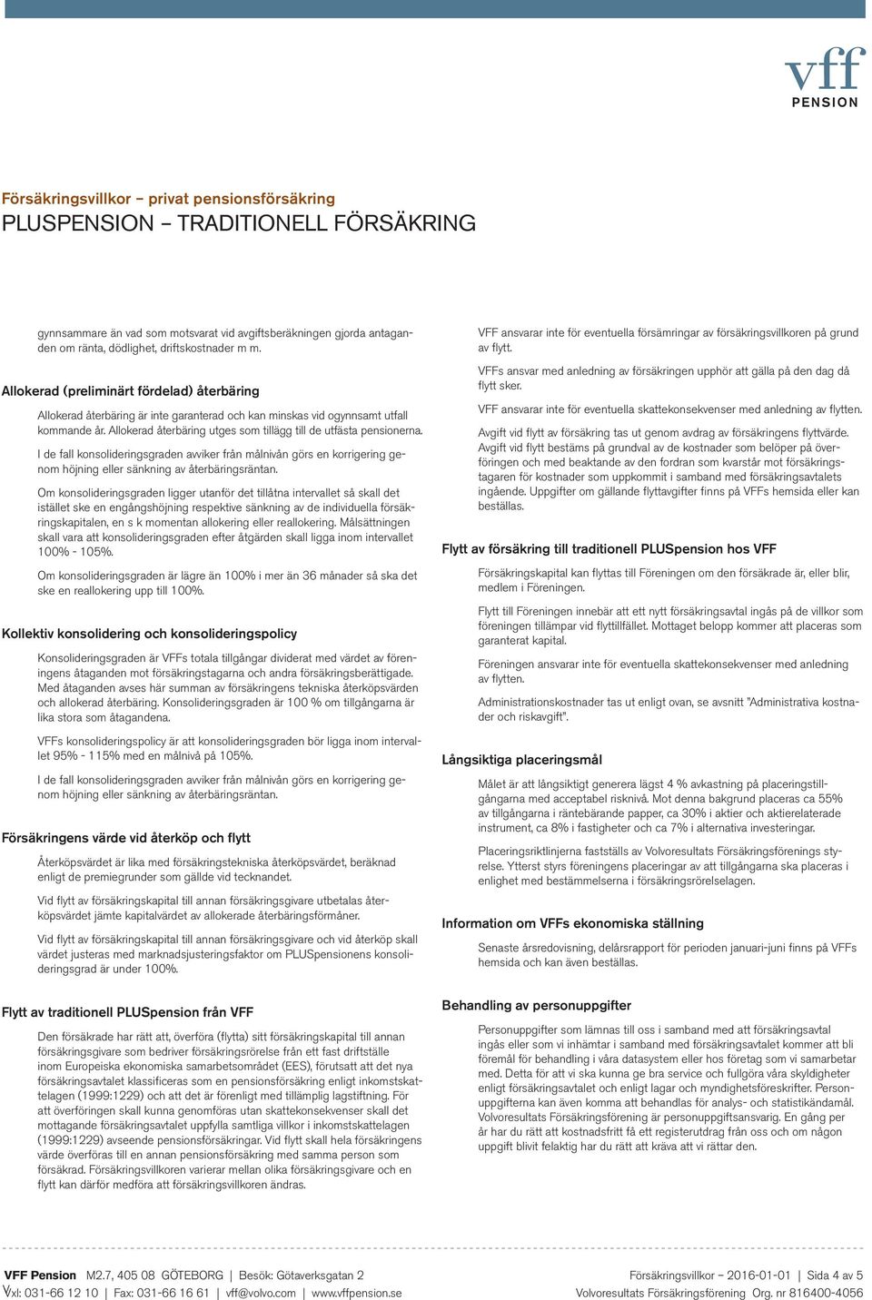 Allokerad återbäring utges som tillägg till de utfästa pensionerna. I de fall konsolideringsgraden avviker från målnivån görs en korrigering genom höjning eller sänkning av återbäringsräntan.