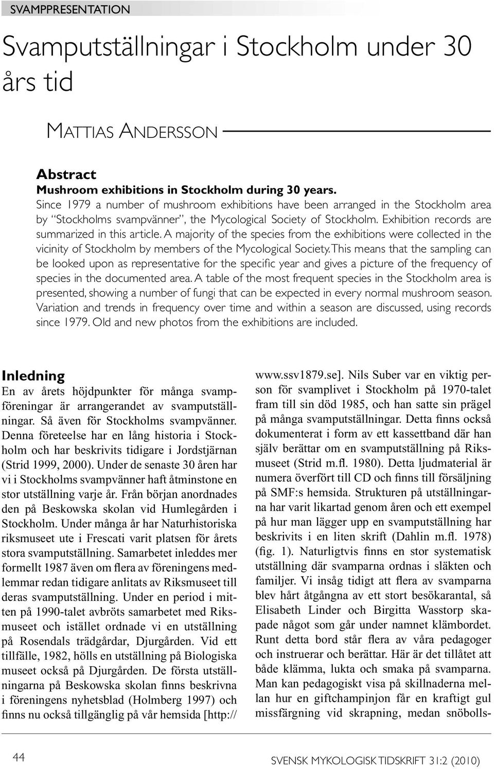 A majority of the species from the exhibitions were collected in the vicinity of Stockholm by members of the Mycological Society.