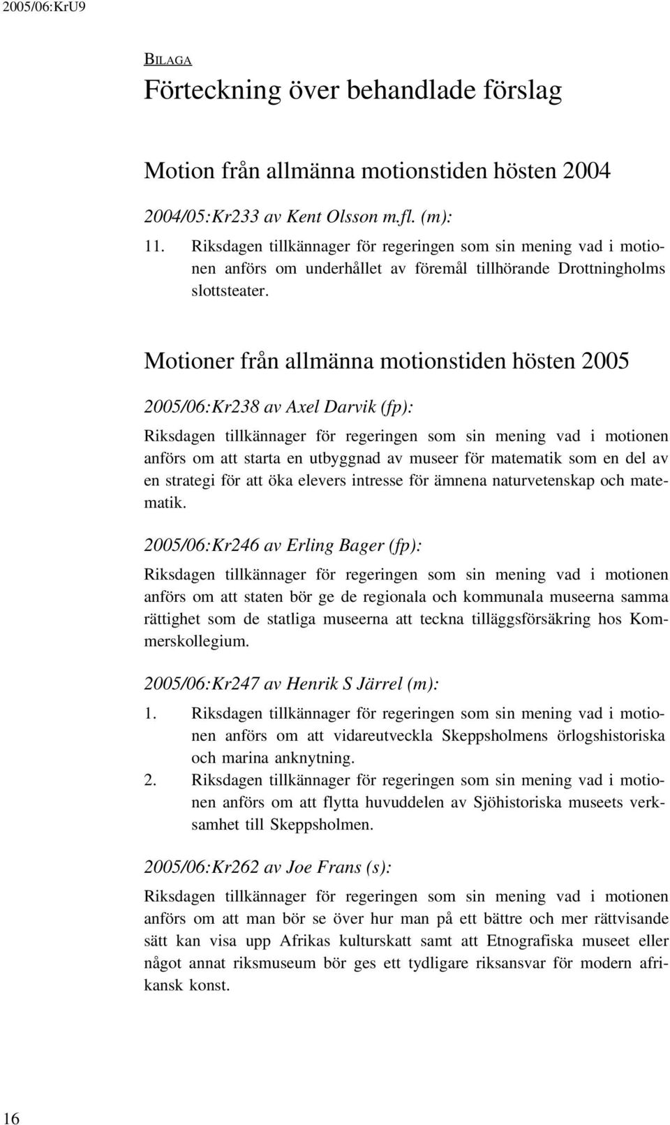 Motioner från allmänna motionstiden hösten 2005 2005/06:Kr238 av Axel Darvik (fp): Riksdagen tillkännager för regeringen som sin mening vad i motionen anförs om att starta en utbyggnad av museer för