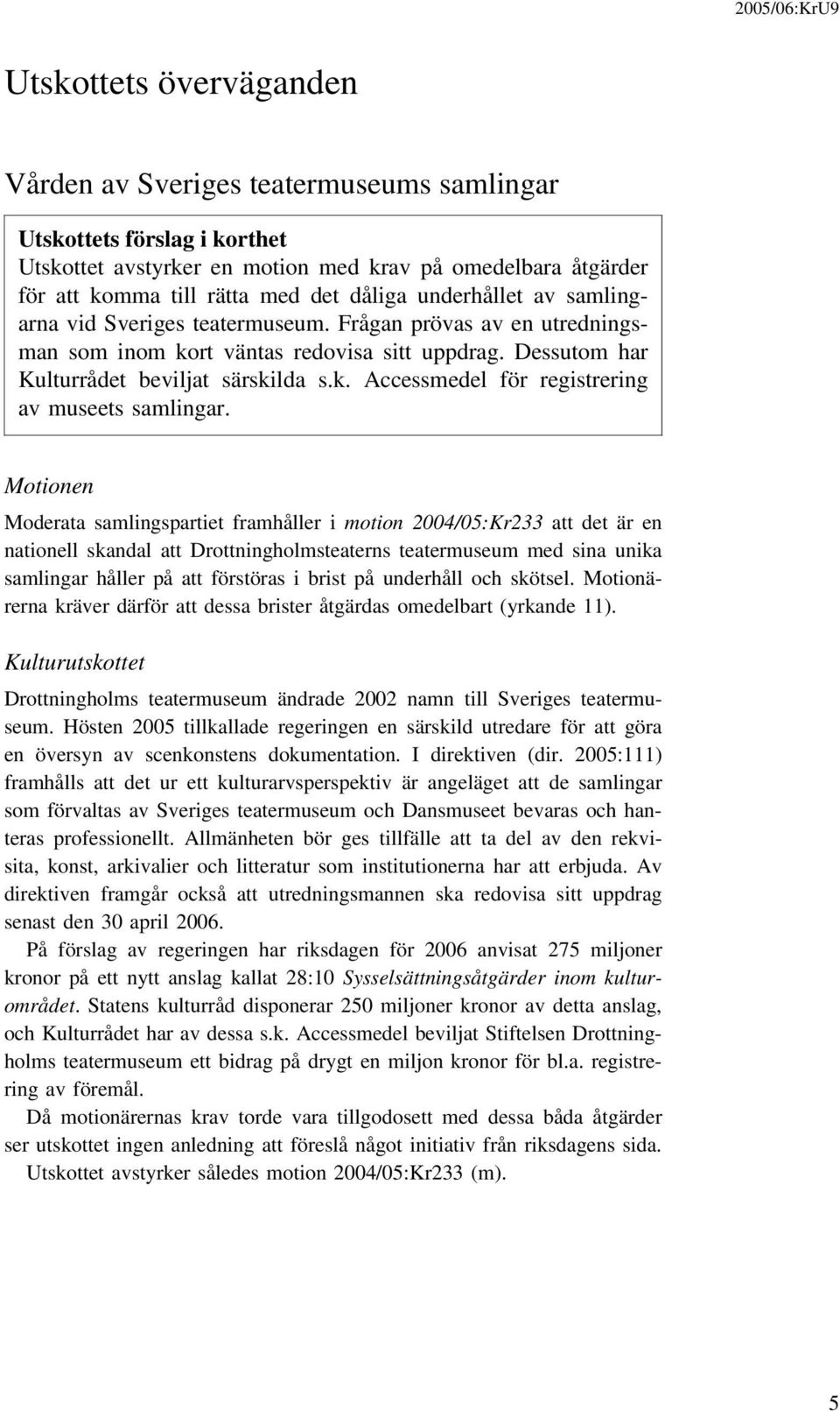 Motionen Moderata samlingspartiet framhåller i motion 2004/05:Kr233 att det är en nationell skandal att Drottningholmsteaterns teatermuseum med sina unika samlingar håller på att förstöras i brist på