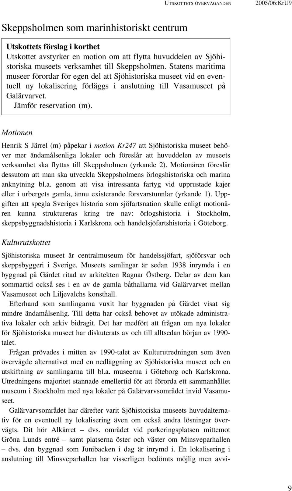 Motionen Henrik S Järrel (m) påpekar i motion Kr247 att Sjöhistoriska museet behöver mer ändamålsenliga lokaler och föreslår att huvuddelen av museets verksamhet ska flyttas till Skeppsholmen