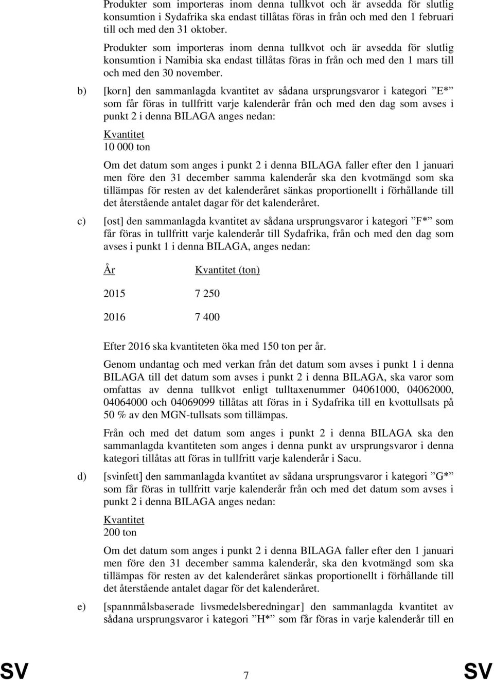 b) [korn] den sammanlagda kvantitet av sådana ursprungsvaror i kategori E* som får föras in tullfritt varje kalenderår från och med den dag som avses i punkt 2 i denna BILAGA anges nedan: 10 000 ton