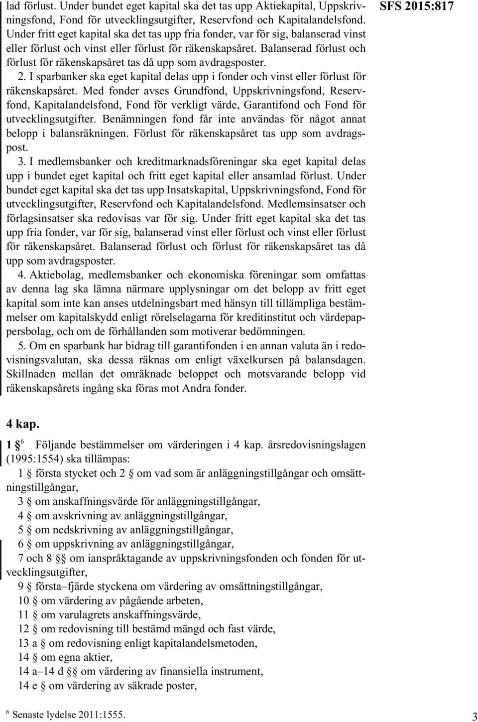 Balanserad förlust och förlust för räkenskapsåret tas då upp som avdragsposter. 2. I sparbanker ska eget kapital delas upp i fonder och vinst eller förlust för räkenskapsåret.