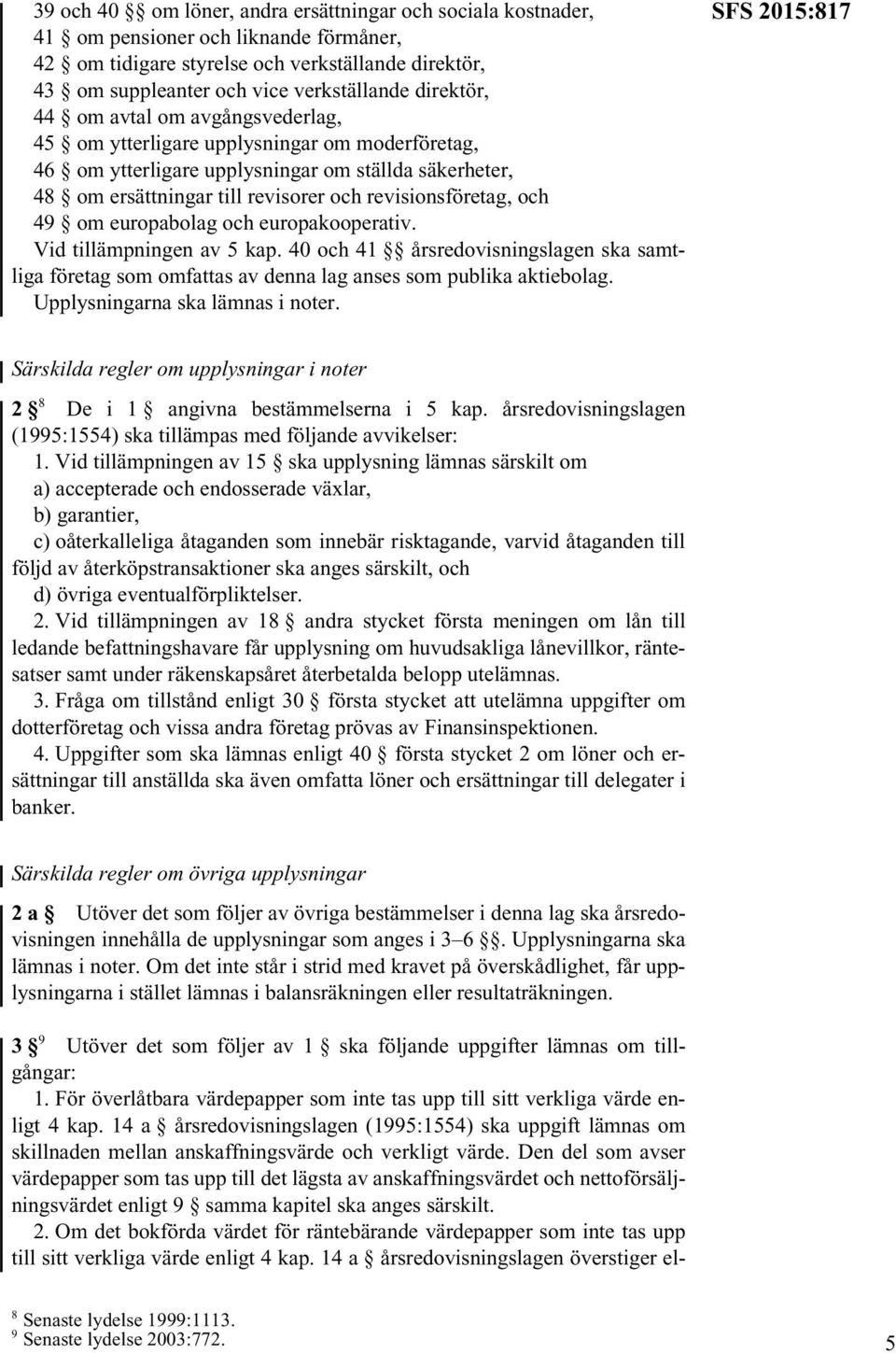 och 49 om europabolag och europakooperativ. Vid tillämpningen av 5 kap. 40 och 41 årsredovisningslagen ska samtliga företag som omfattas av denna lag anses som publika aktiebolag.