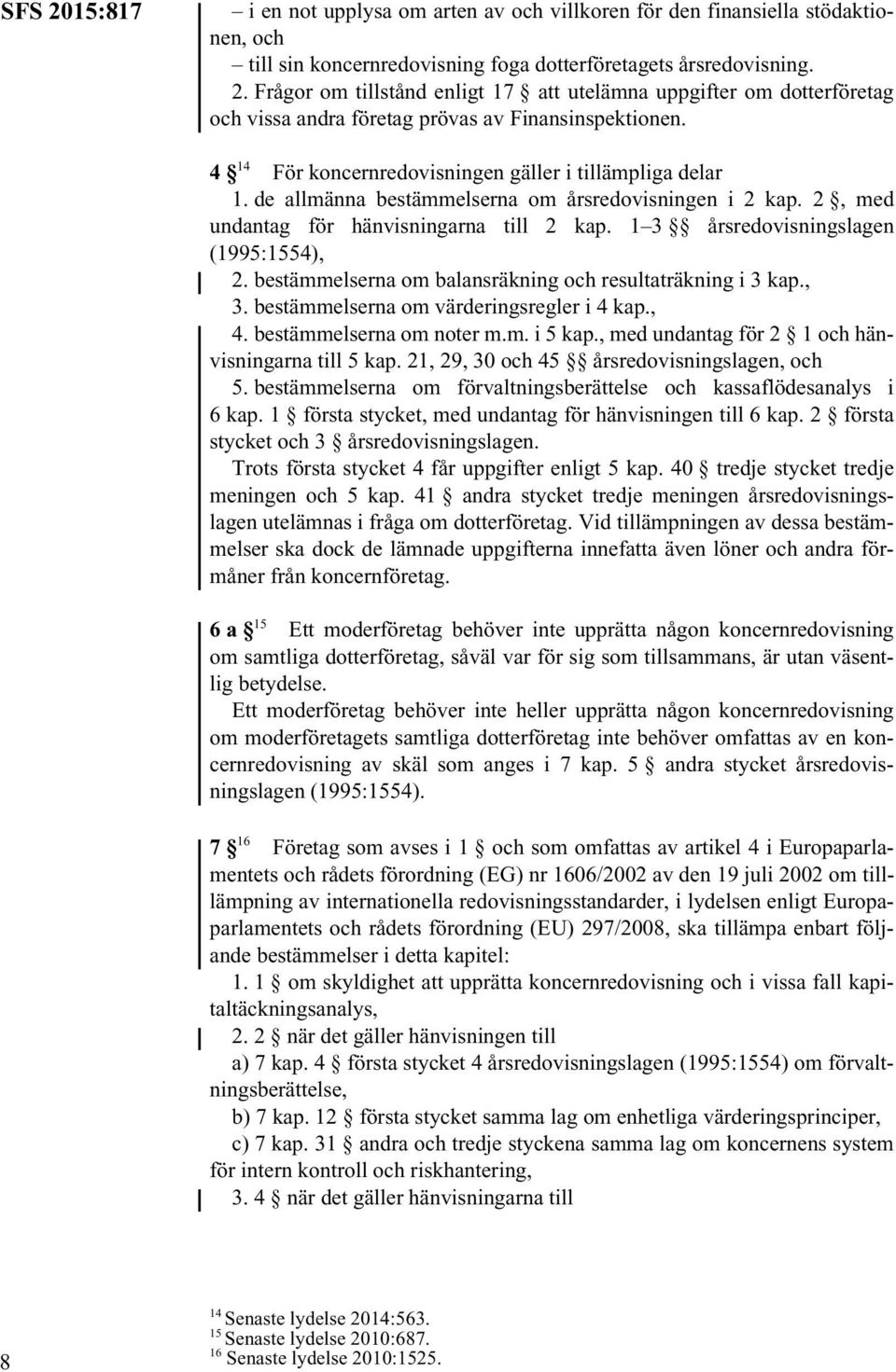 1 3 årsredovisningslagen (1995:1554), 2. bestämmelserna om balansräkning och resultaträkning i 3 kap., 3. bestämmelserna om värderingsregler i 4 kap., 4. bestämmelserna om noter m.m. i 5 kap.