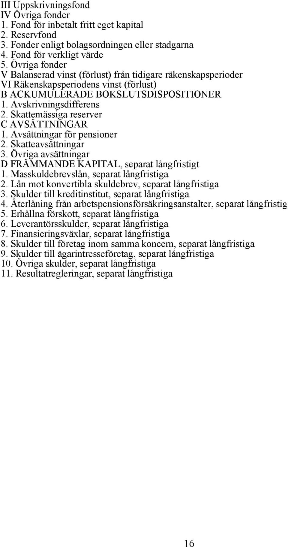 Skattemässiga reserver C AVSÄTTNINGAR 1. Avsättningar för pensioner 2. Skatteavsättningar 3. Övriga avsättningar D FRÄMMANDE KAPITAL, separat långfristigt 1. Masskuldebrevslån, separat långfristiga 2.