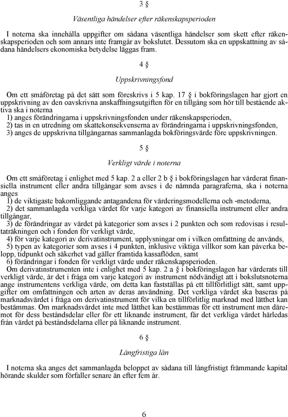 17 i bokföringslagen har gjort en uppskrivning av den oavskrivna anskaffningsutgiften för en tillgång som hör till bestående aktiva ska i noterna 1) anges förändringarna i uppskrivningsfonden under