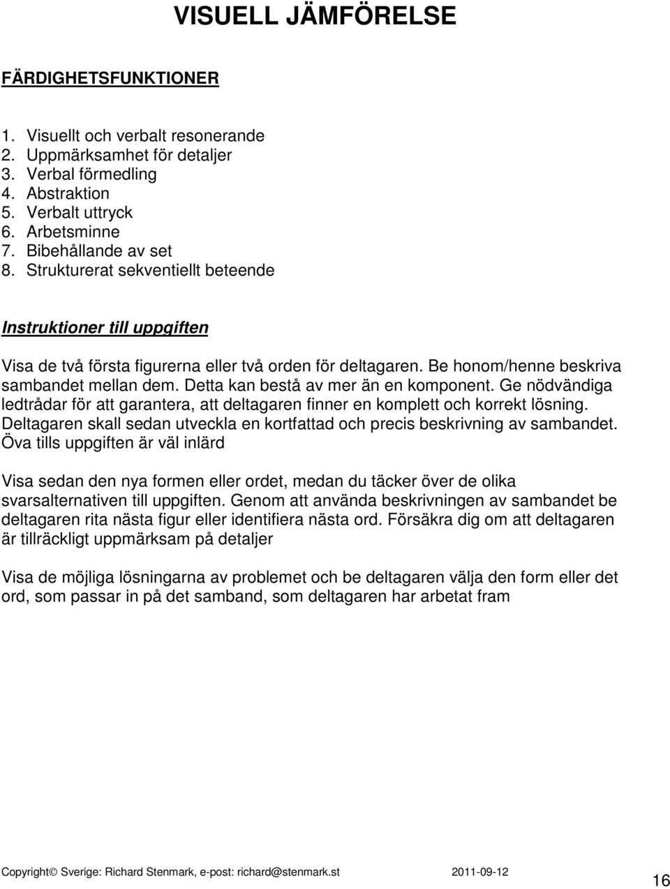 Detta kan bestå av mer än en komponent. Ge nödvändiga ledtrådar för att garantera, att deltagaren finner en komplett och korrekt lösning.