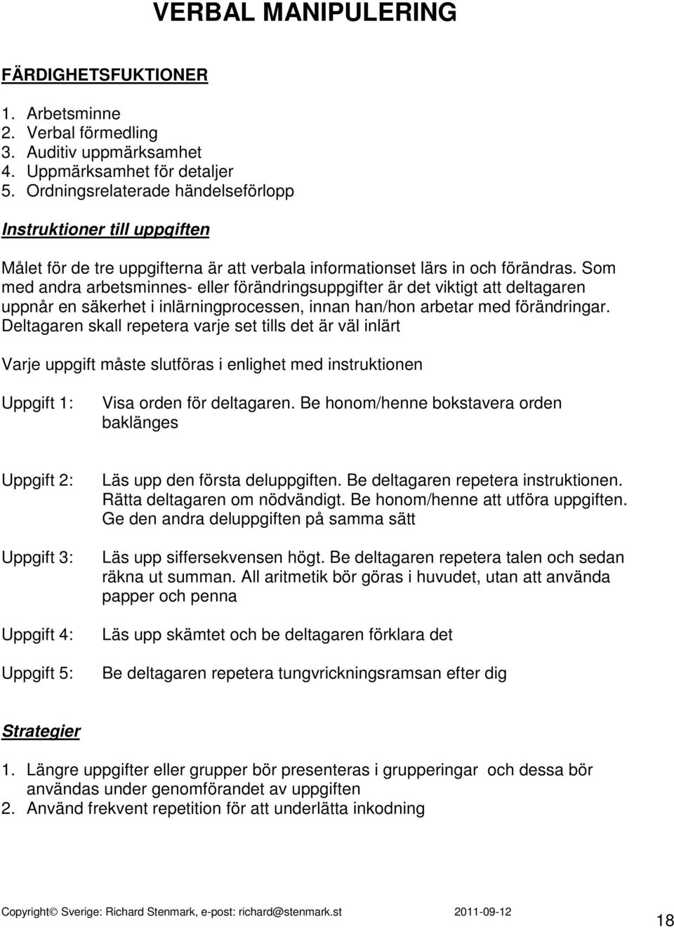 Som med andra arbetsminnes- eller förändringsuppgifter är det viktigt att deltagaren uppnår en säkerhet i inlärningprocessen, innan han/hon arbetar med förändringar.