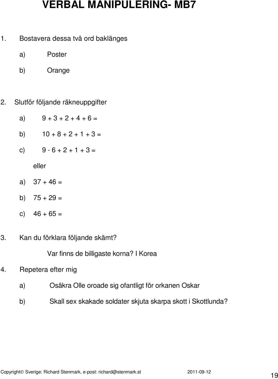 + 46 = b) 75 + 29 = c) 46 + 65 = 3. Kan du förklara följande skämt? Var finns de billigaste korna? I Korea 4.