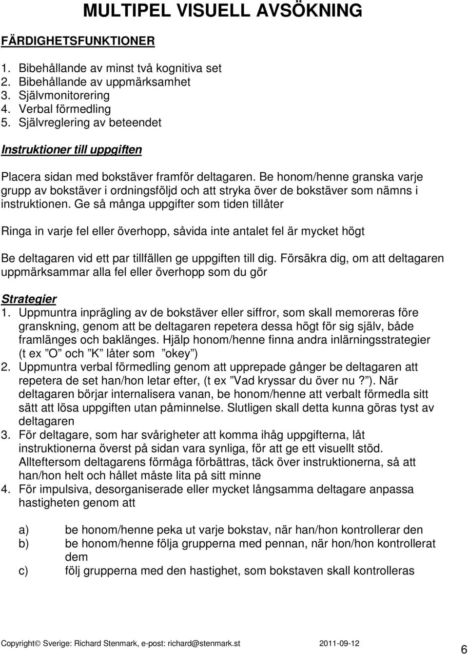 Be honom/henne granska varje grupp av bokstäver i ordningsföljd och att stryka över de bokstäver som nämns i instruktionen.