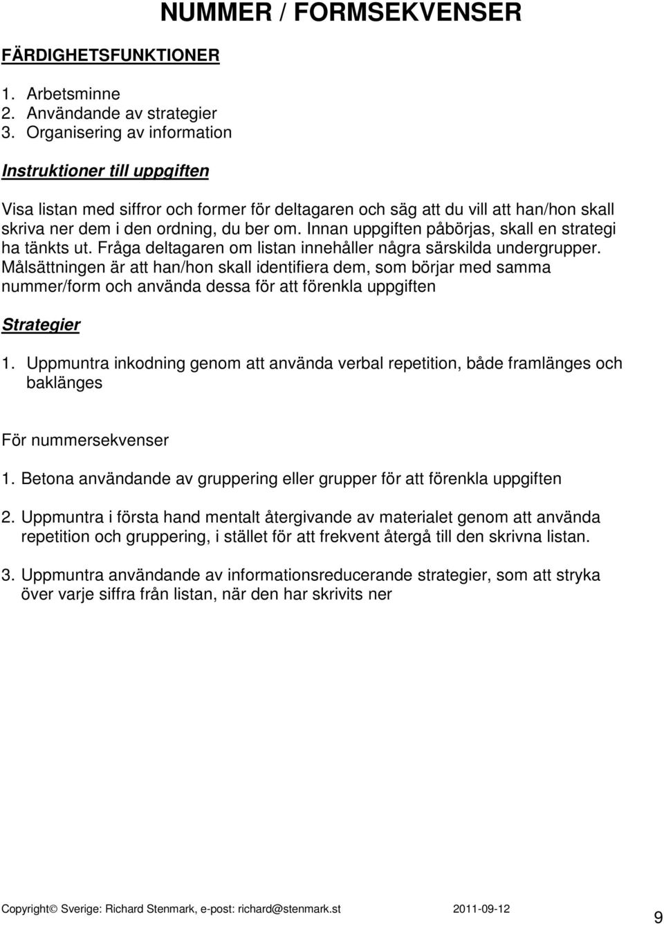 du ber om. Innan uppgiften påbörjas, skall en strategi ha tänkts ut. Fråga deltagaren om listan innehåller några särskilda undergrupper.