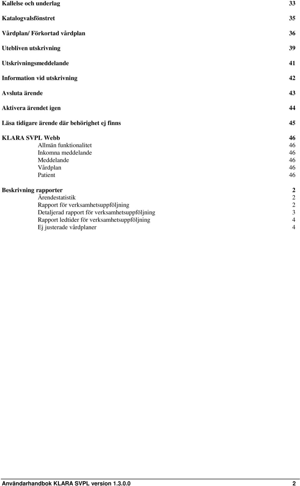 Inkomna meddelande 46 Meddelande 46 Vårdplan 46 Patient 46 Beskrivning rapporter 2 Ärendestatistik 2 Rapport för verksamhetsuppföljning 2 Detaljerad