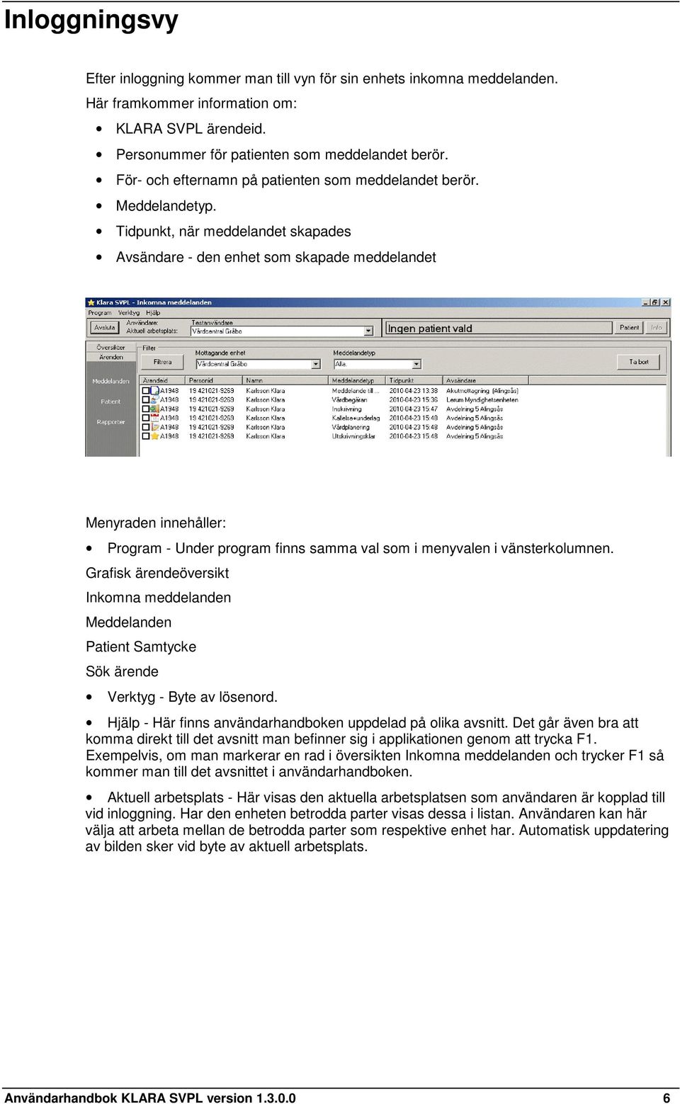 Tidpunkt, när meddelandet skapades Avsändare - den enhet som skapade meddelandet Menyraden innehåller: Program - Under program finns samma val som i menyvalen i vänsterkolumnen.