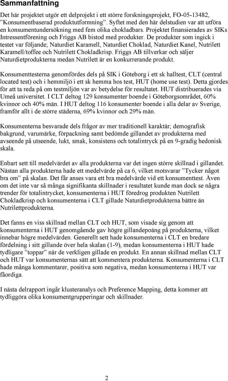 De produkter som ingick i testet var följande; Naturdiet Karamell, Naturdiet Choklad, Naturdiet Kanel, Nutrilett Karamell/toffee och Nutrilett Chokladkrisp.