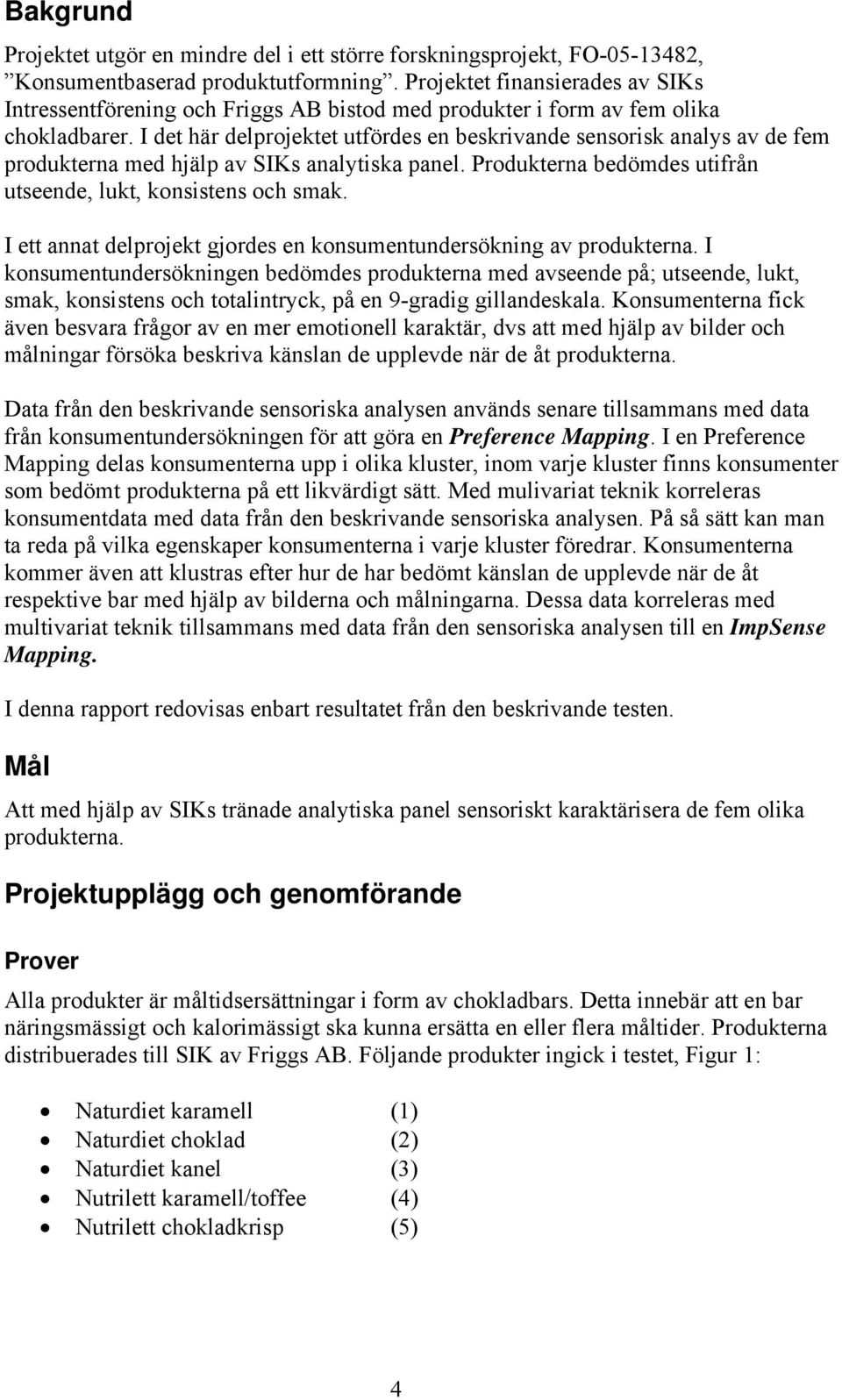 I det här delprojektet utfördes en beskrivande sensorisk analys av de fem produkterna med hjälp av SIKs analytiska panel. Produkterna bedömdes utifrån utseende, lukt, konsistens och smak.