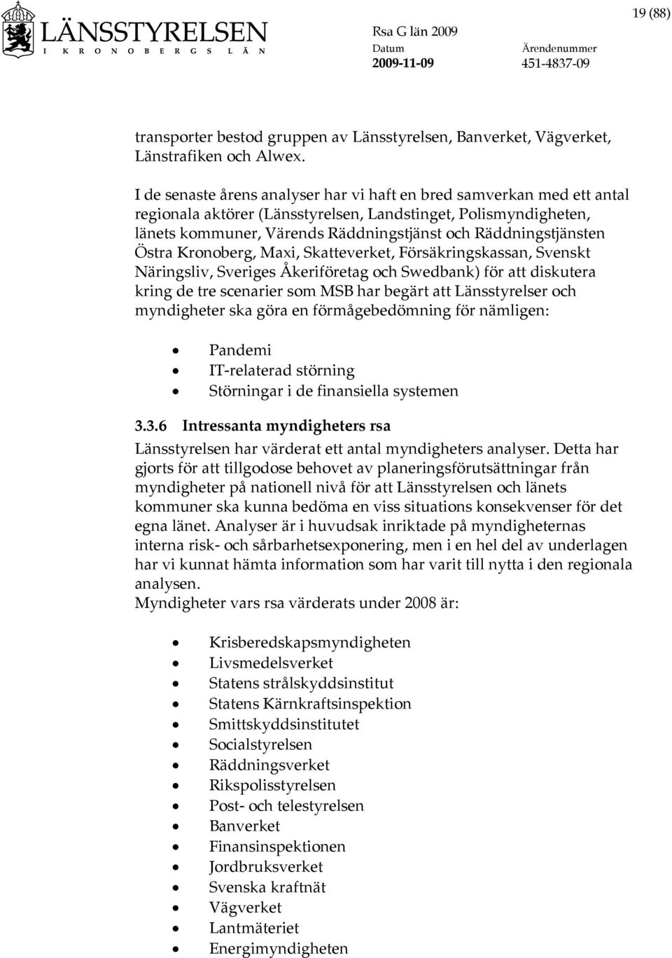 Östra Kronoberg, Maxi, Skatteverket, Försäkringskassan, Svenskt Näringsliv, Sveriges Åkeriföretag och Swedbank) för att diskutera kring de tre scenarier som MSB har begärt att Länsstyrelser och