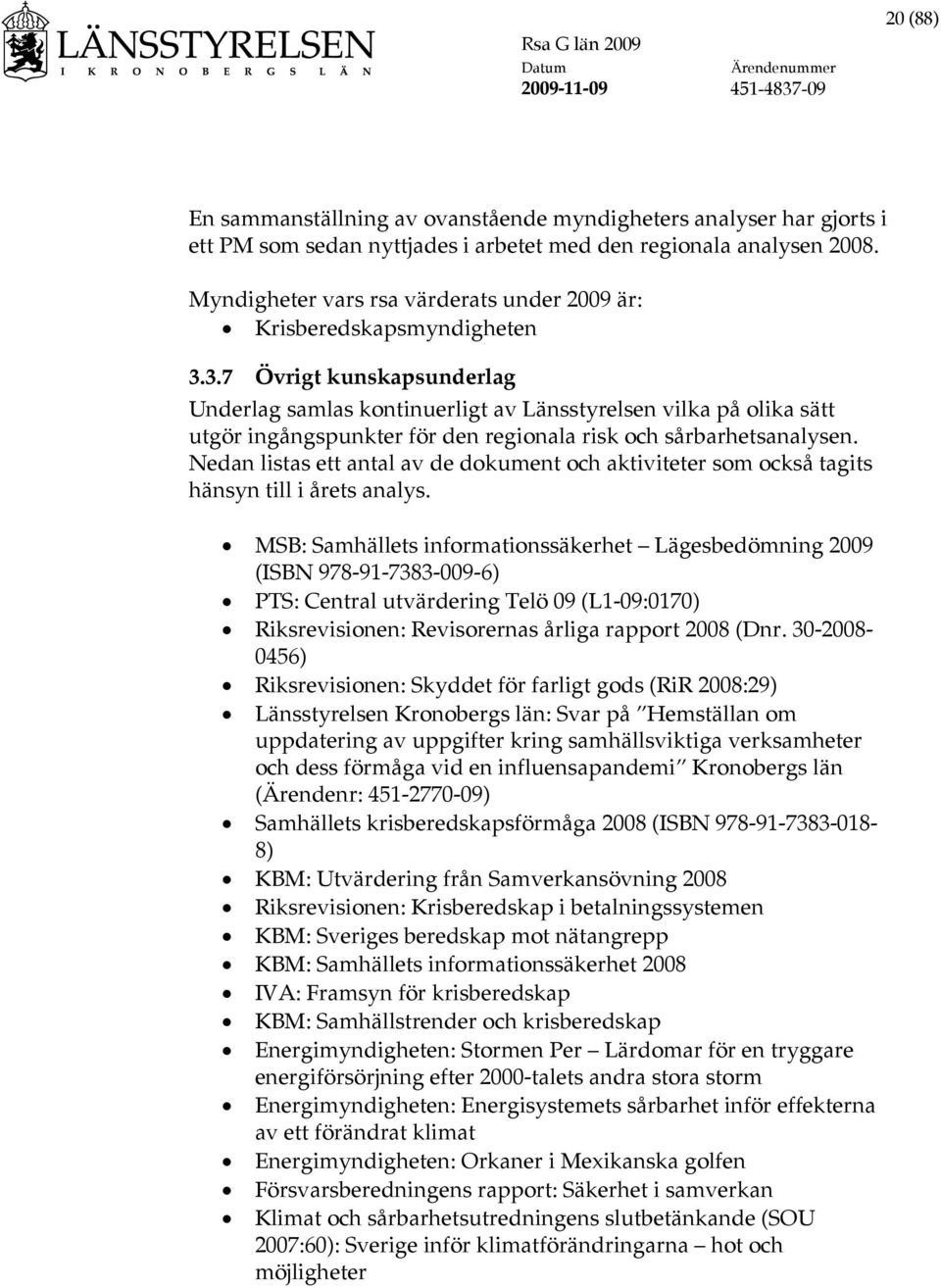 3.7 Övrigt kunskapsunderlag Underlag samlas kontinuerligt av Länsstyrelsen vilka på olika sätt utgör ingångspunkter för den regionala risk och sårbarhetsanalysen.