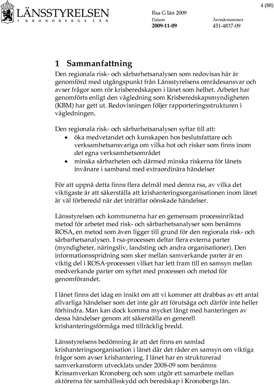 Den regionala risk- och sårbarhetsanalysen syftar till att: öka medvetandet och kunskapen hos beslutsfattare och verksamhetsansvariga om vilka hot och risker som finns inom det egna