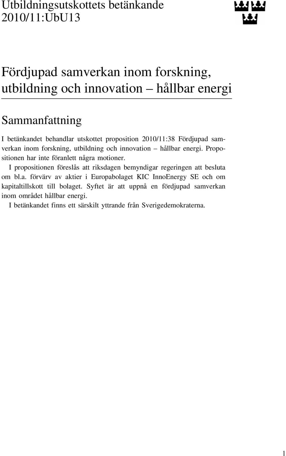 Propositionen har inte föranlett några motioner. I propositionen föreslås att riksdagen bemyndigar regeringen att besluta om bl.a. förvärv av aktier i Europabolaget KIC InnoEnergy SE och om kapitaltillskott till bolaget.