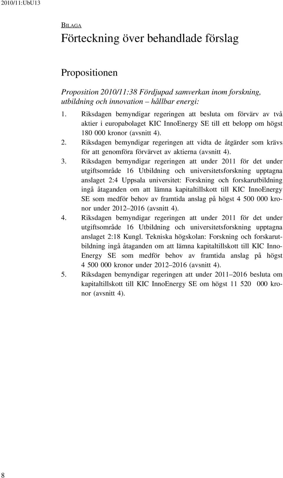 Riksdagen bemyndigar regeringen att vidta de åtgärder som krävs för att genomföra förvärvet av aktierna (avsnitt 4). 3.