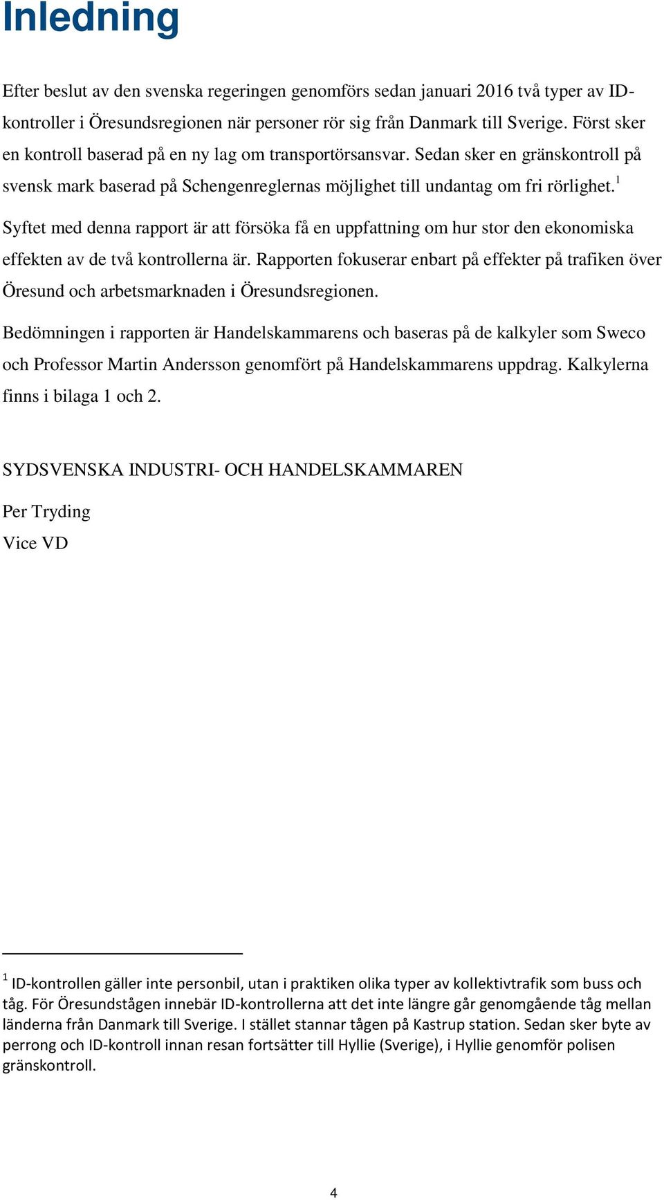 1 Syftet med denna rapport är att försöka få en uppfattning om hur stor den ekonomiska effekten av de två kontrollerna är.