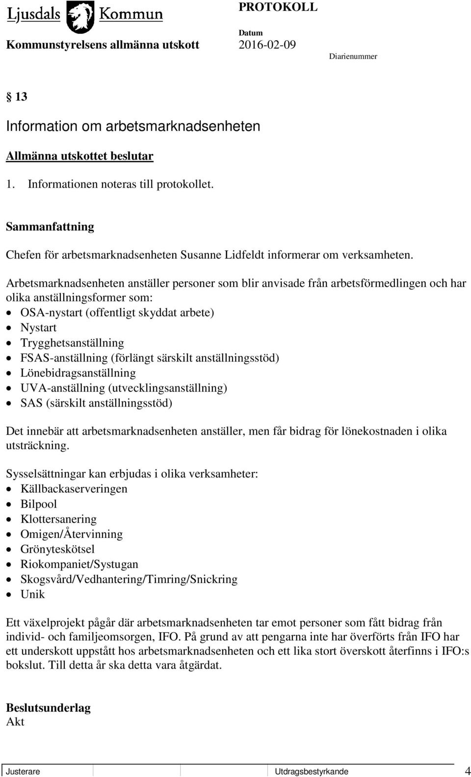 FSAS-anställning (förlängt särskilt anställningsstöd) Lönebidragsanställning UVA-anställning (utvecklingsanställning) SAS (särskilt anställningsstöd) Det innebär att arbetsmarknadsenheten anställer,