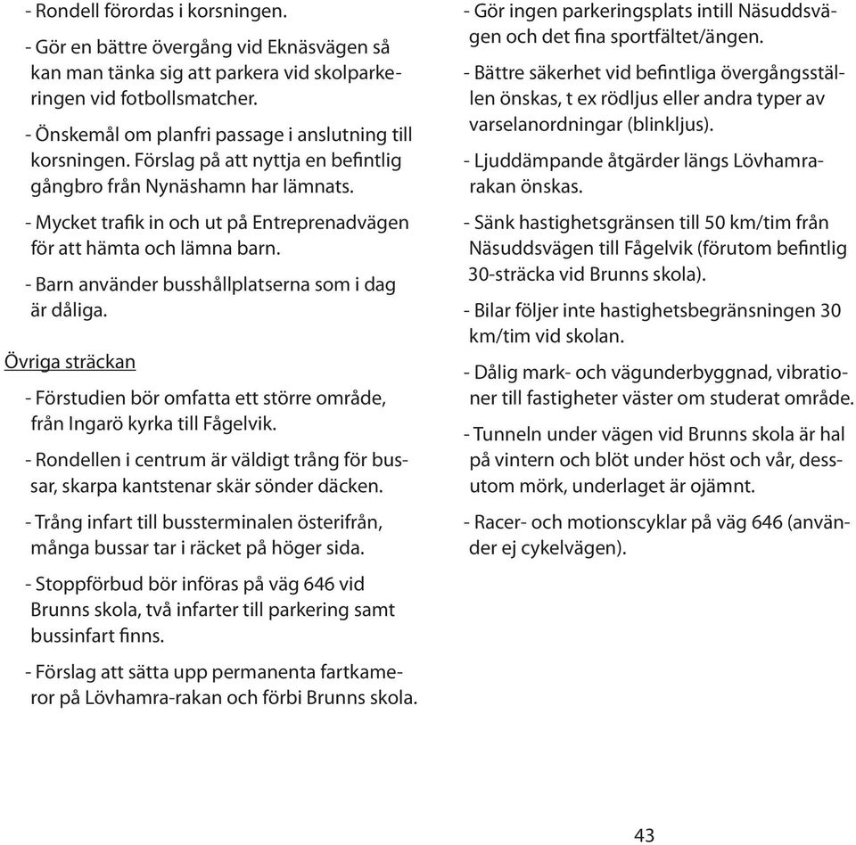 - Mycket trafik in och ut på Entreprenadvägen för att hämta och lämna barn. - Barn använder busshållplatserna som i dag är dåliga.