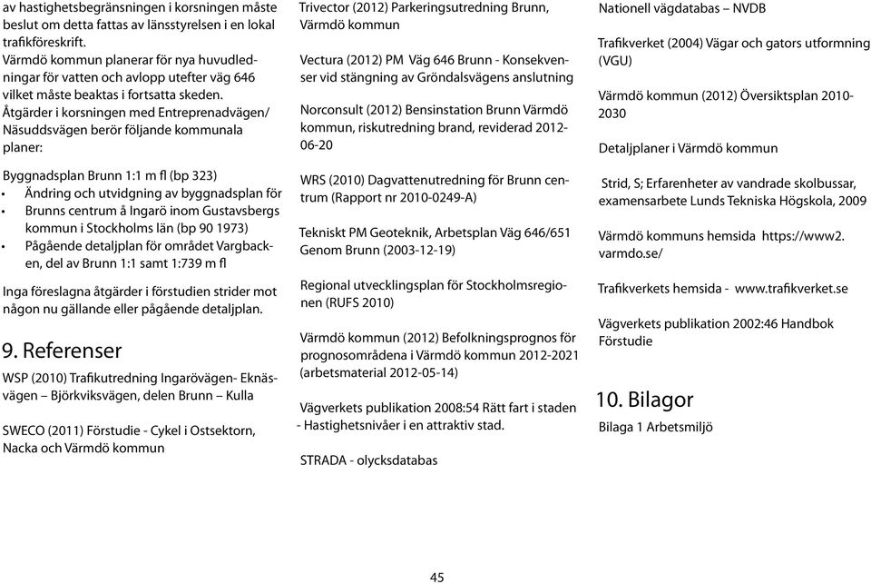 Åtgärder i korsningen med Entreprenadvägen/ Näsuddsvägen berör följande kommunala planer: Byggnadsplan Brunn 1:1 m fl (bp 323) Ändring och utvidgning av byggnadsplan för Brunns centrum å Ingarö inom