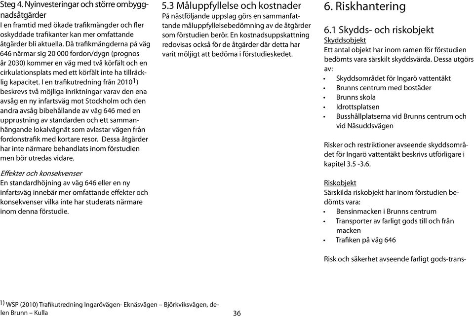 I en trafikutredning från 20101) beskrevs två möjliga inriktningar varav den ena avsåg en ny infartsväg mot Stockholm och den andra avsåg bibehållande av väg 646 med en upprustning av standarden och