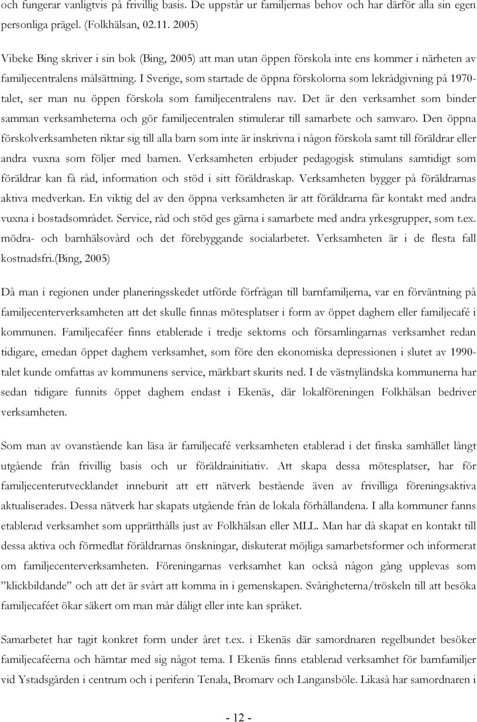 I Sverige, som startade de öppna förskolorna som lekrådgivning på 1970- talet, ser man nu öppen förskola som familjecentralens nav.