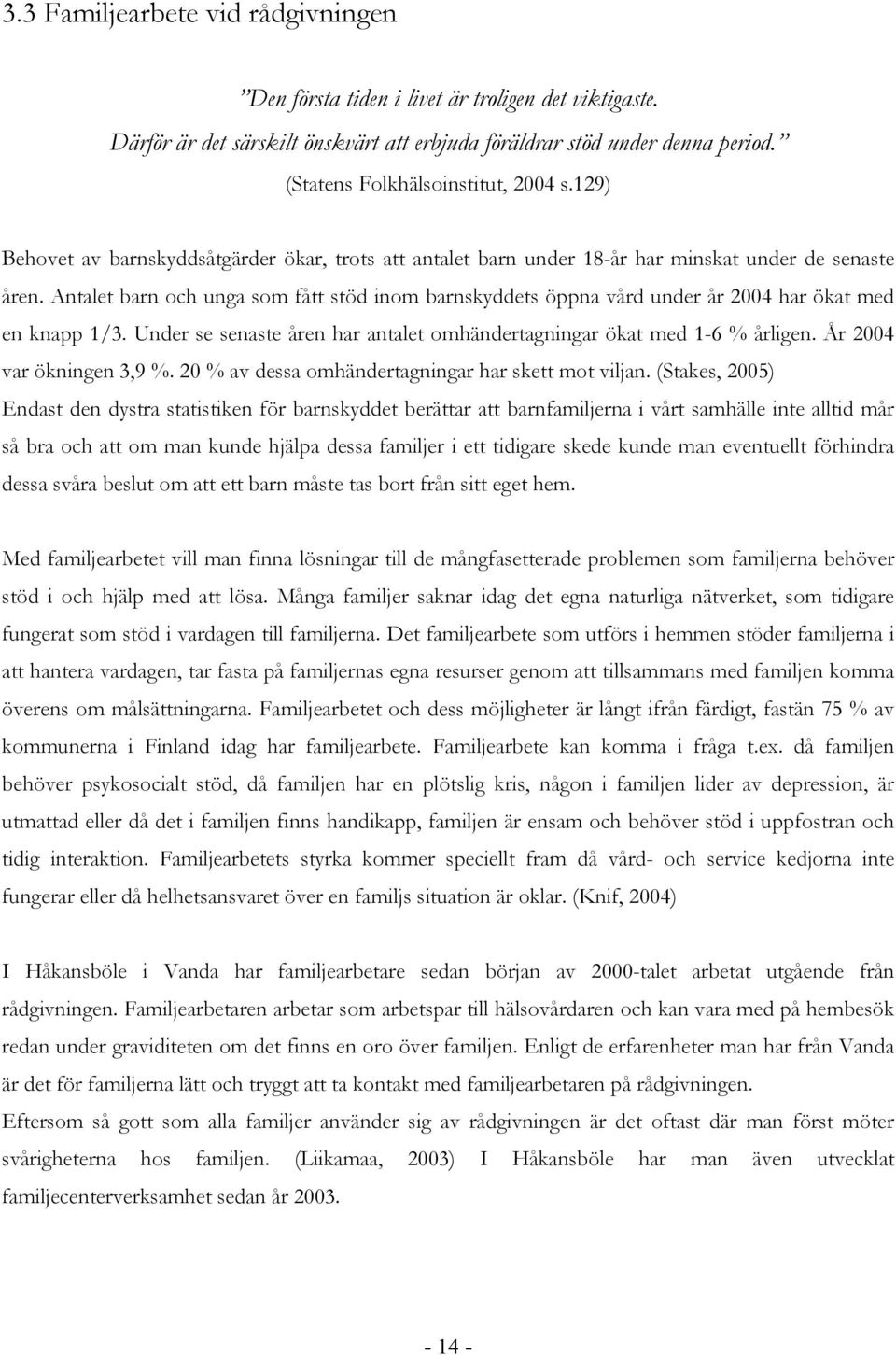 Antalet barn och unga som fått stöd inom barnskyddets öppna vård under år 2004 har ökat med en knapp 1/3. Under se senaste åren har antalet omhändertagningar ökat med 1-6 % årligen.