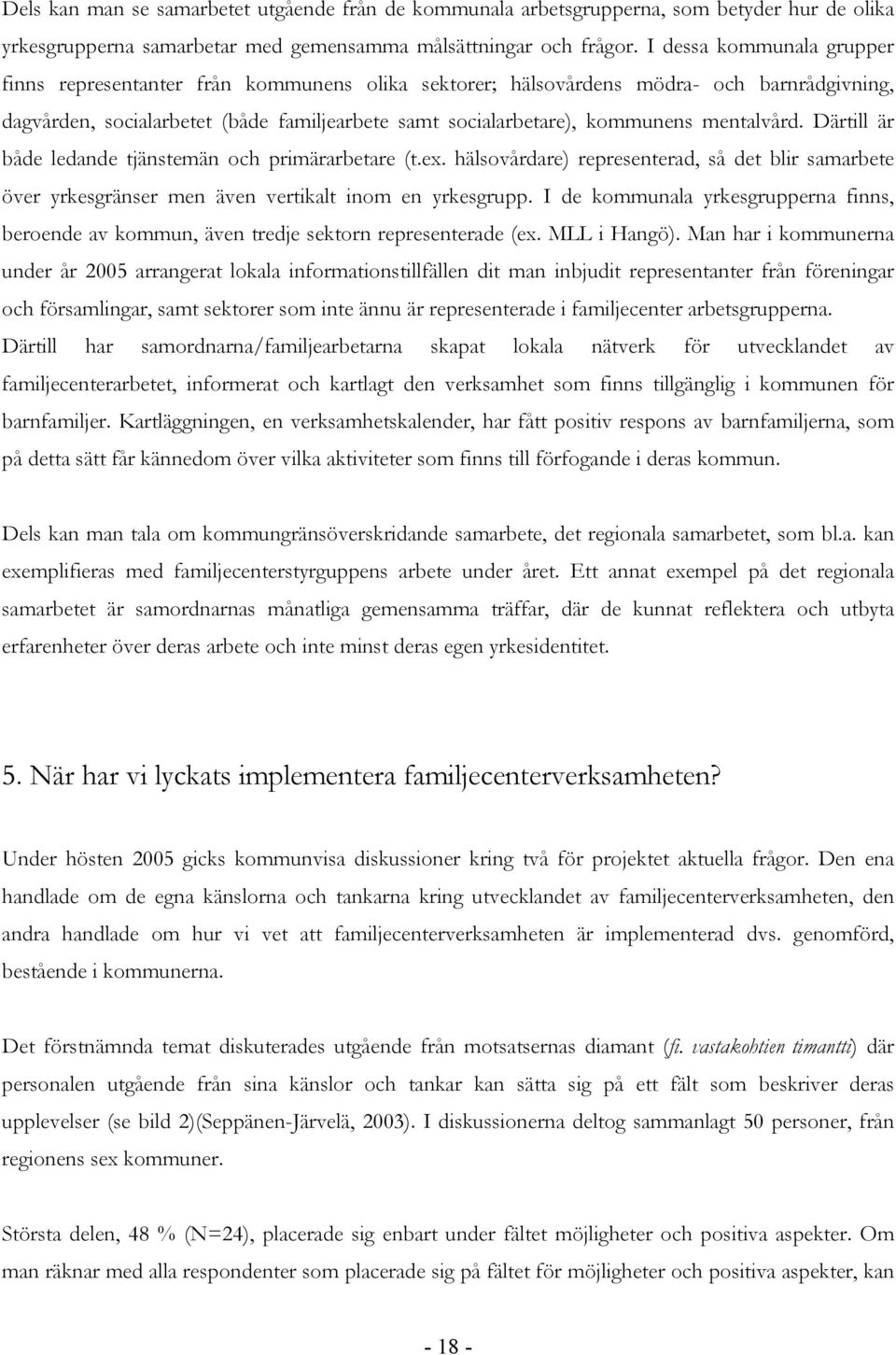 mentalvård. Därtill är både ledande tjänstemän och primärarbetare (t.ex. hälsovårdare) representerad, så det blir samarbete över yrkesgränser men även vertikalt inom en yrkesgrupp.