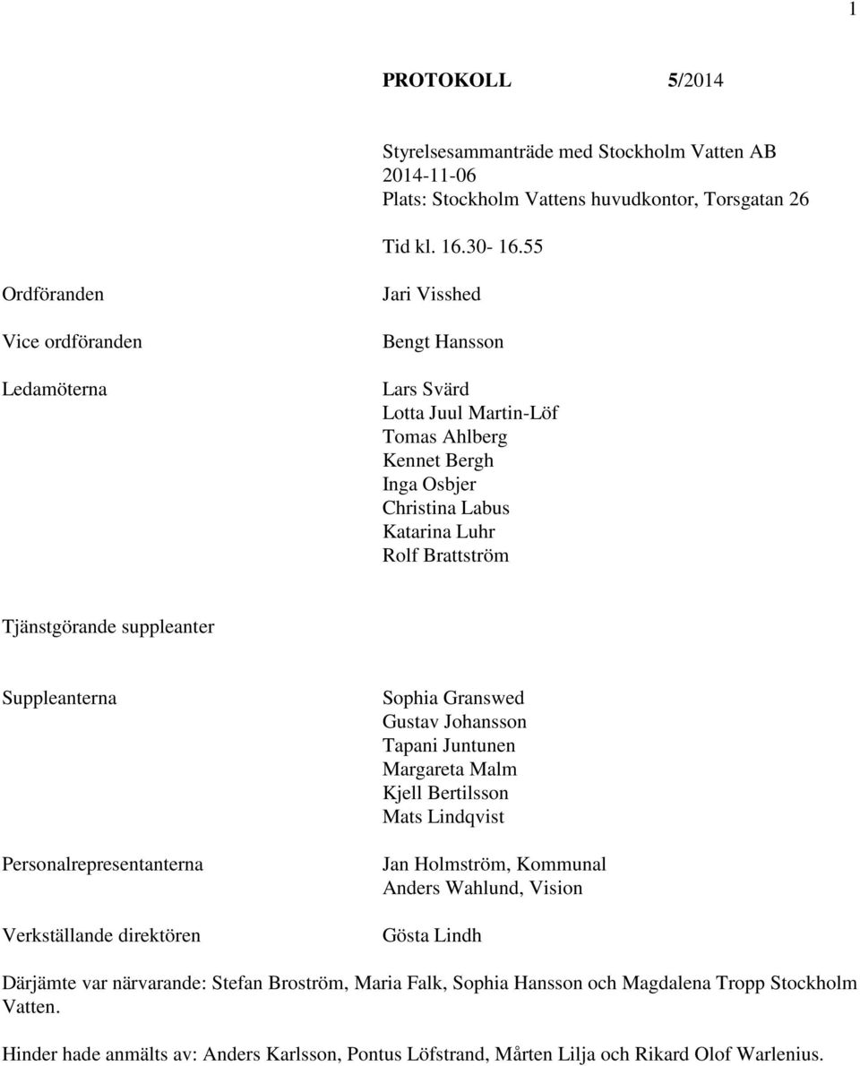 Tjänstgörande suppleanter Suppleanterna Personalrepresentanterna Verkställande direktören Sophia Granswed Gustav Johansson Tapani Juntunen Margareta Malm Kjell Bertilsson Mats Lindqvist Jan